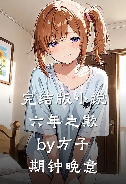 完结版小说六年之欺by方子期钟晚意