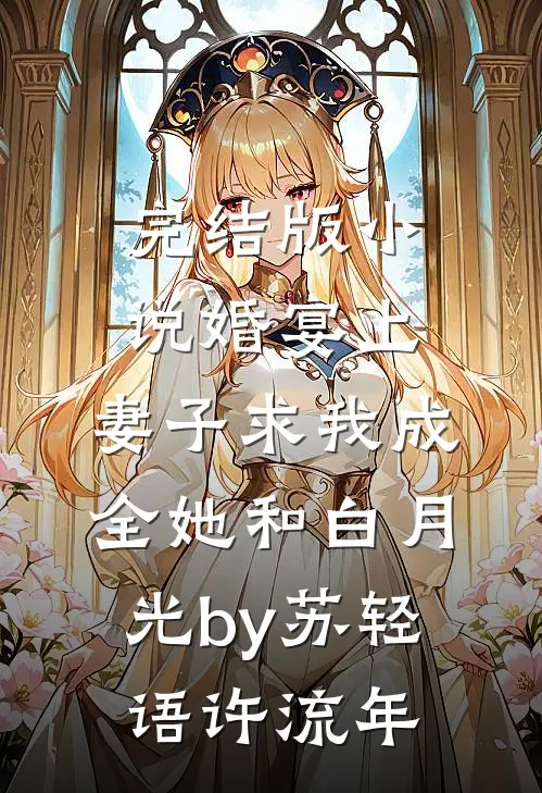 完结版小说婚宴上，妻子求我成全她和白月光by苏轻语许流年