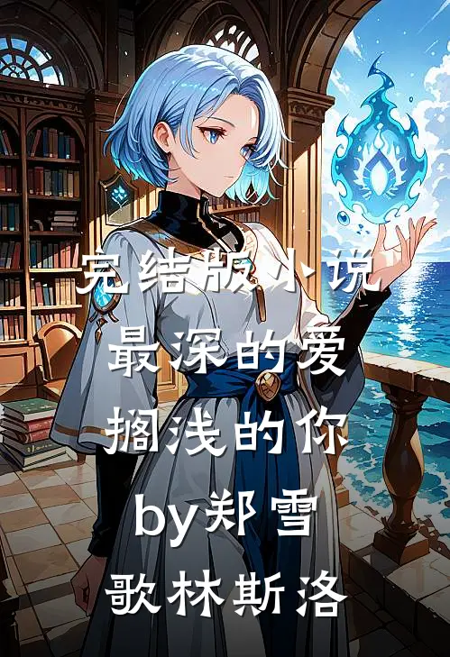 完结版小说最深的爱，搁浅的你by郑雪歌林斯洛