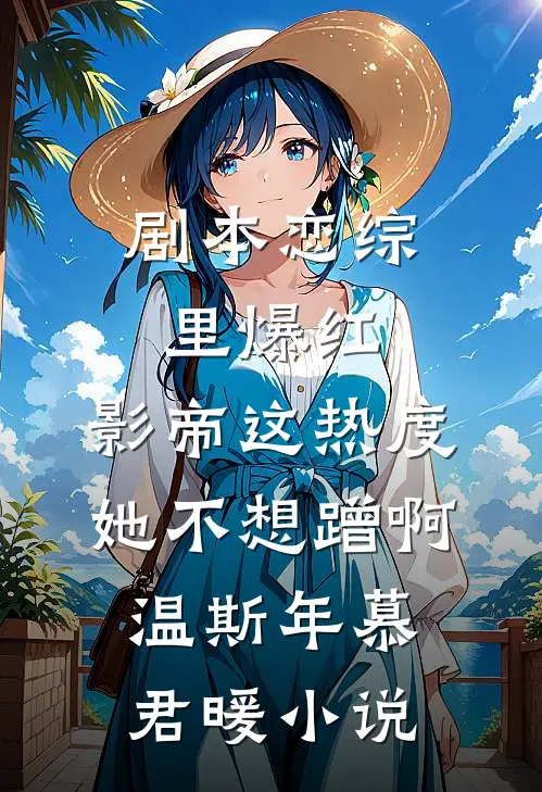 剧本恋综里爆红，影帝这热度她不想蹭啊温斯年慕君暖小说