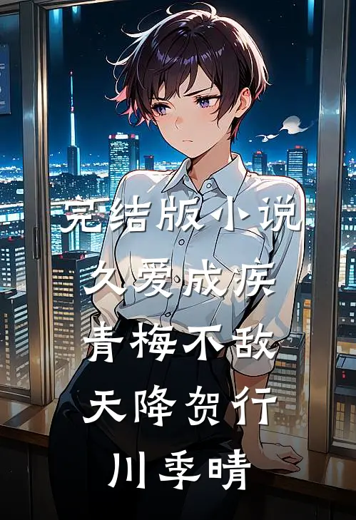 完结版小说久爱成疾，青梅不敌天降贺行川季晴