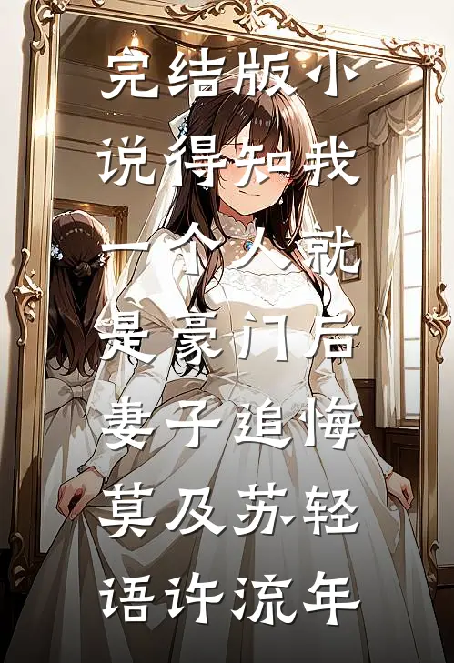 完结版小说得知我一个人就是豪门后，妻子追悔莫及苏轻语许流年