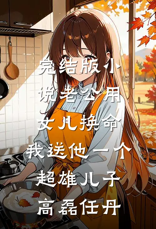 完结版小说老公用女儿换命，我送他一个超雄儿子高磊任丹