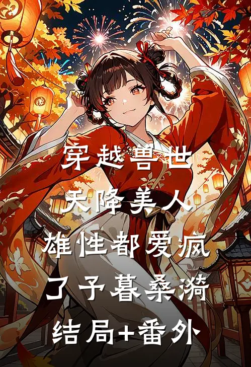 穿越兽世：天降美人，雄性都爱疯了予暮桑漪结局+番外