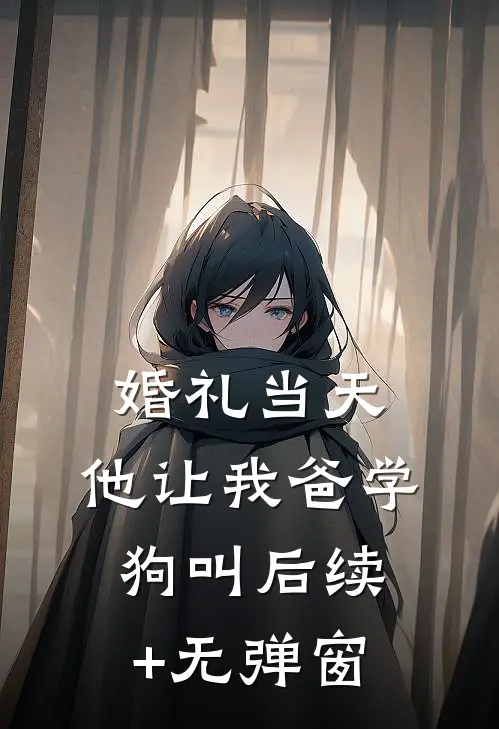 婚礼当天，他让我爸学狗叫后续+无弹窗