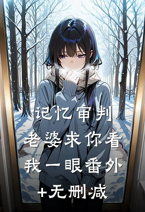 记忆审判：老婆求你看我一眼番外+无删减