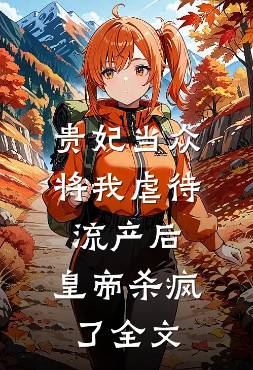 贵妃当众将我虐待流产后，皇帝杀疯了全文