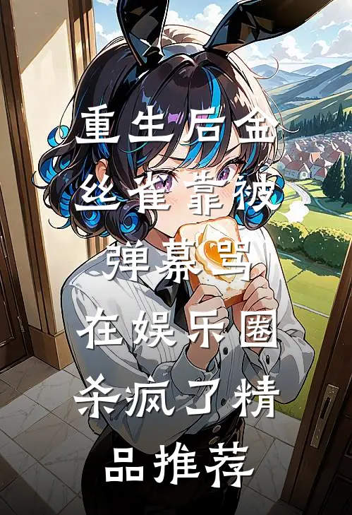 重生后金丝雀靠被弹幕骂，在娱乐圈杀疯了精品推荐