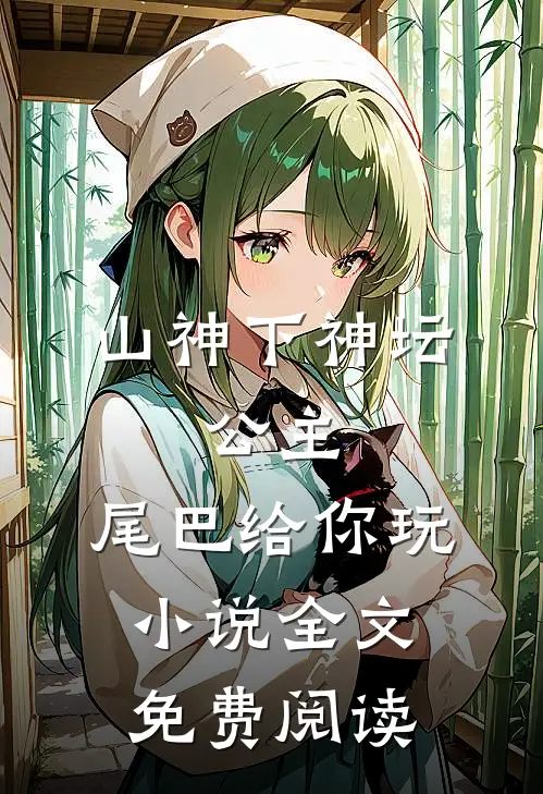 山神下神坛，公主，尾巴给你玩小说全文免费阅读