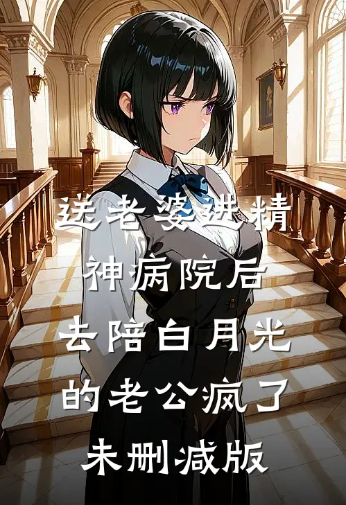 送老婆进精神病院后，去陪白月光的老公疯了未删减版