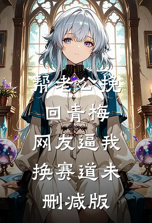 帮老公挽回青梅，网友逼我换赛道未删减版
