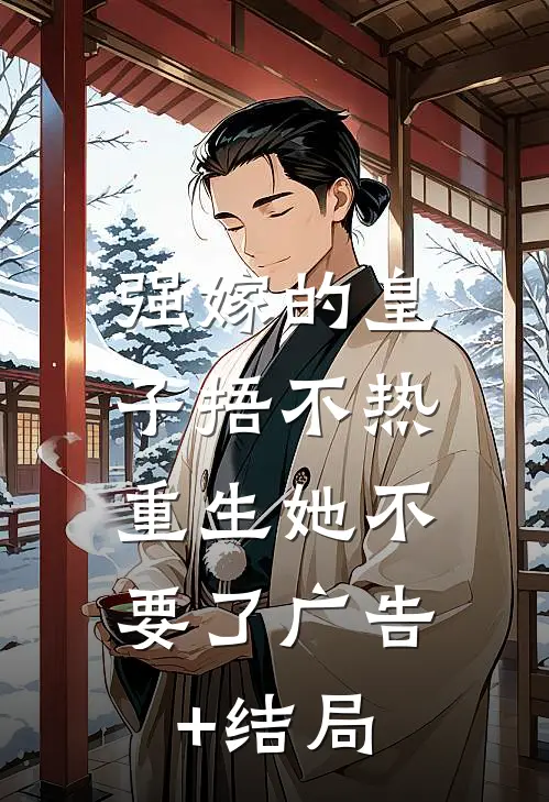 强嫁的皇子捂不热，重生她不要了广告+结局