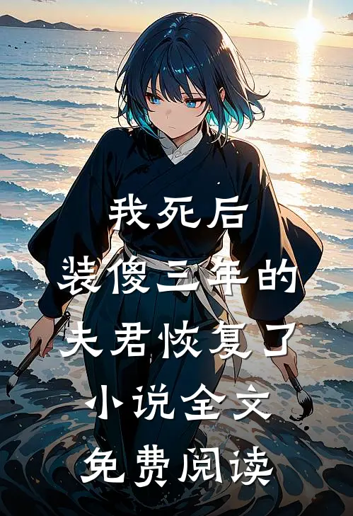 我死后，装傻三年的夫君恢复了小说全文免费阅读