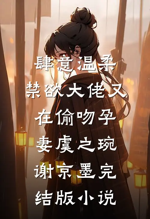 肆意温柔，禁欲大佬又在偷吻孕妻虞之琬谢京墨完结版小说