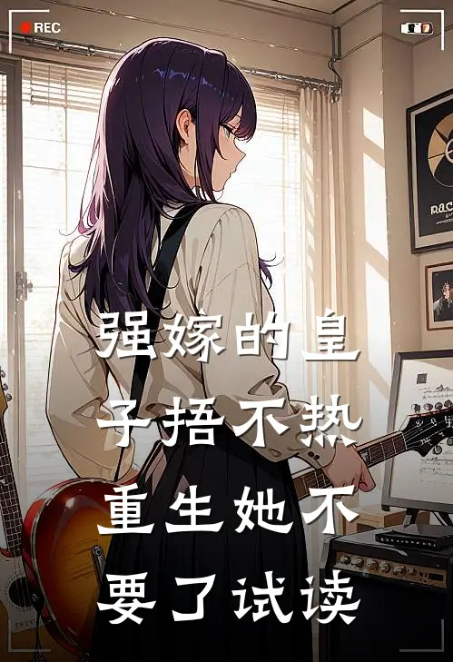 强嫁的皇子捂不热，重生她不要了试读