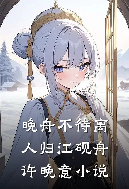 晚舟不待离人归江砚舟许晚意小说