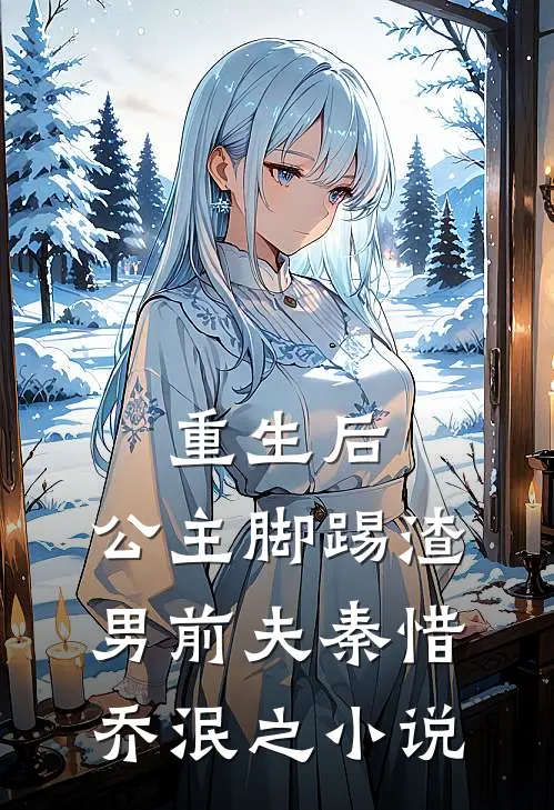 重生后，公主脚踢渣男前夫秦惜乔泯之小说