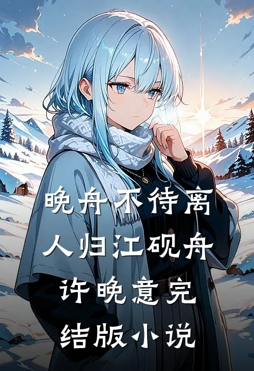 晚舟不待离人归江砚舟许晚意完结版小说
