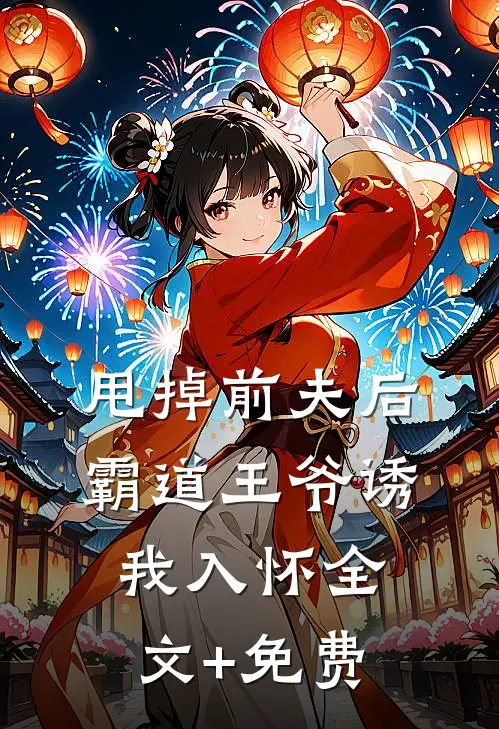 甩掉前夫后，霸道王爷诱我入怀全文+免费