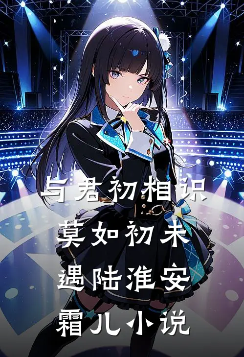 与君初相识，莫如初未遇陆淮安霜儿小说