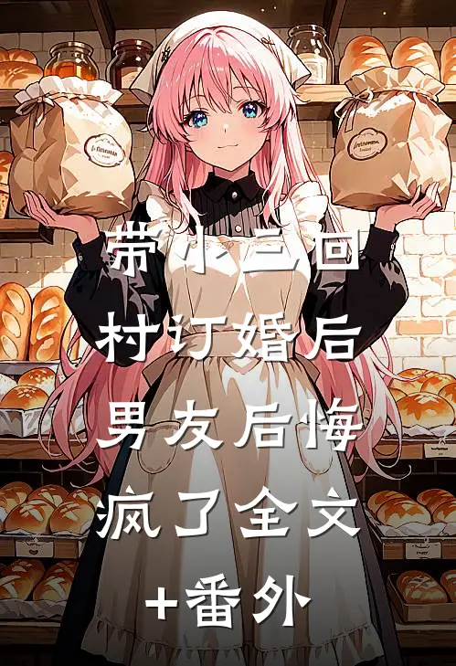 带小三回村订婚后，男友后悔疯了全文+番外