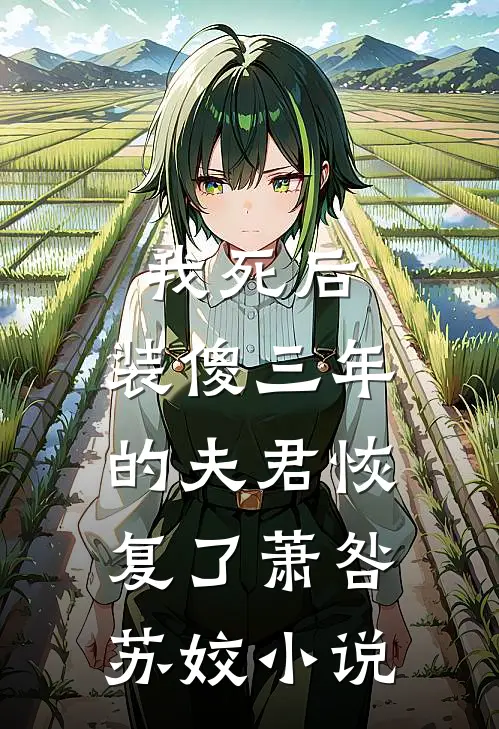 我死后，装傻三年的夫君恢复了萧咎苏姣小说