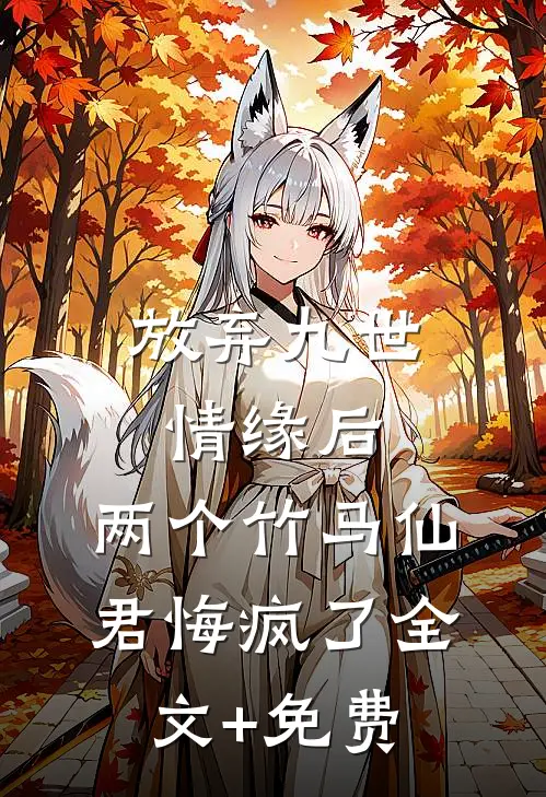 放弃九世情缘后，两个竹马仙君悔疯了全文+免费
