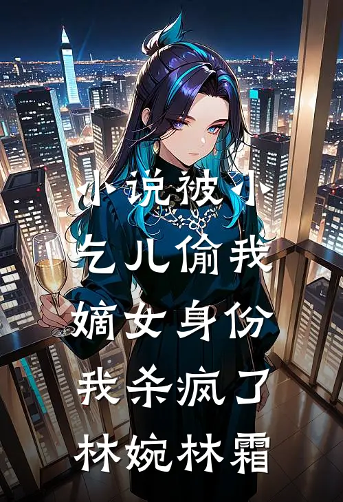小说被小乞儿偷我嫡女身份，我杀疯了(林婉林霜)