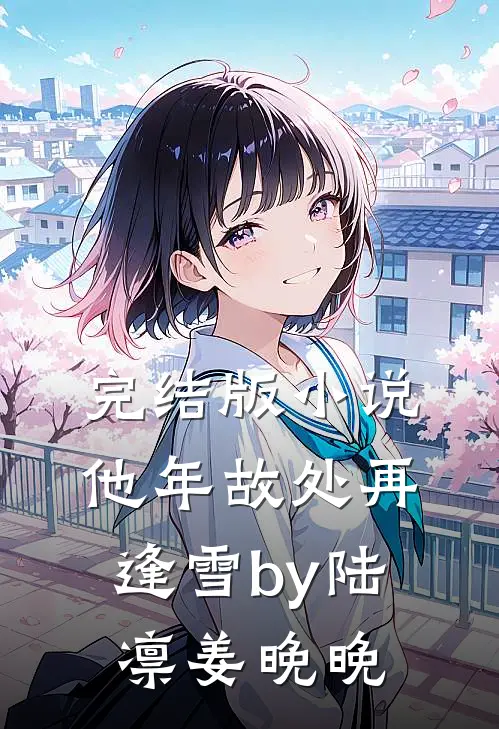 完结版小说他年故处再逢雪by陆凛姜晚晚