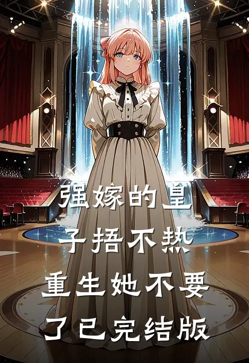 强嫁的皇子捂不热，重生她不要了已完结版