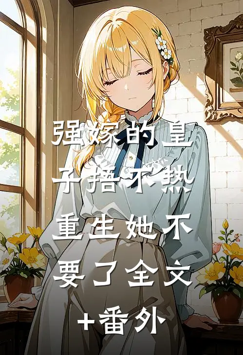 强嫁的皇子捂不热，重生她不要了全文+番外