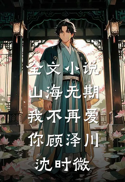 全文小说山海无期，我不再爱你顾泽川沈时微
