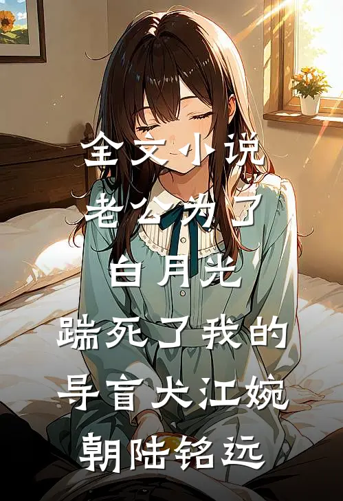 全文小说老公为了白月光，踹死了我的导盲犬江婉朝陆铭远