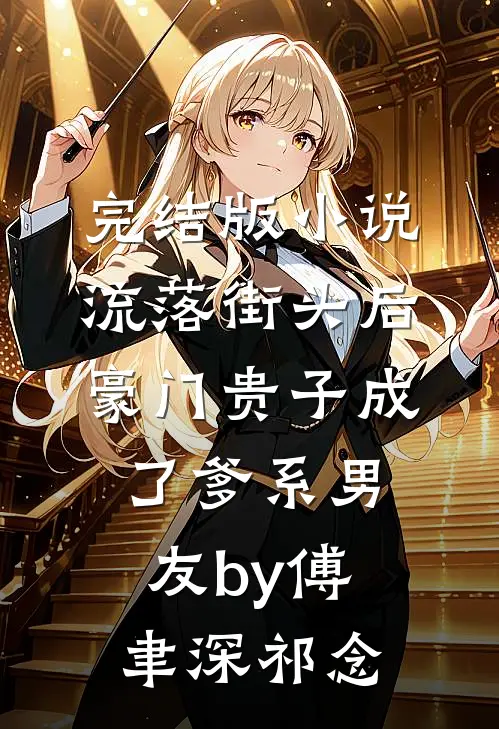 完结版小说流落街头后，豪门贵子成了爹系男友by傅聿深祁念