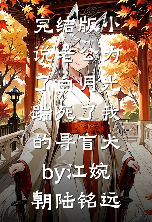 完结版小说老公为了白月光，踹死了我的导盲犬by江婉朝陆铭远