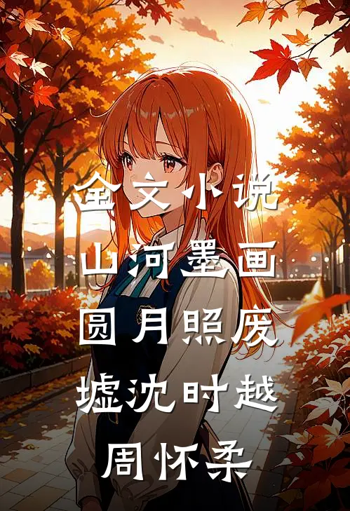 全文小说山河墨画，圆月照废墟沈时越周怀柔