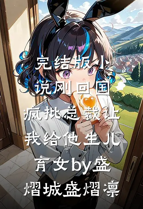 完结版小说刚回国，疯批总裁让我给他生儿育女by盛熠城盛熠凛