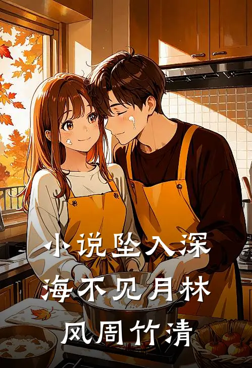 小说坠入深海不见月(林风周竹清)