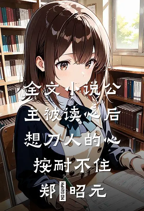 全文小说公主被读心后，想刀人的心按耐不住郑珣昭元