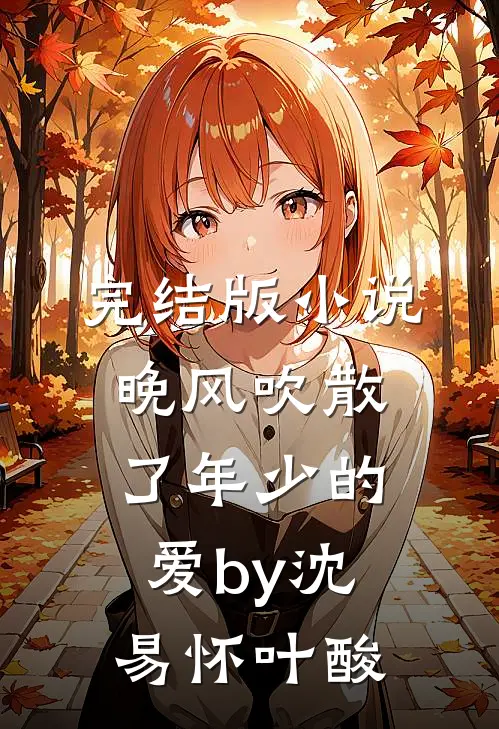 完结版小说晚风吹散了年少的爱by沈易怀叶酸