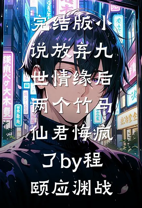 完结版小说放弃九世情缘后，两个竹马仙君悔疯了by程颐应渊战