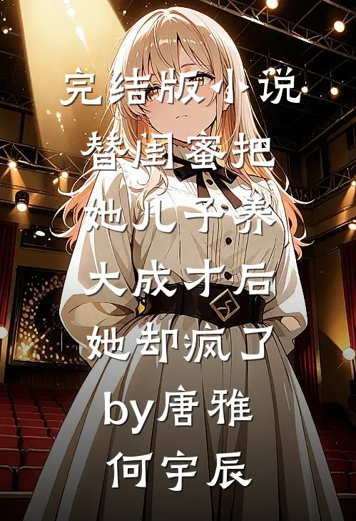 完结版小说替闺蜜把她儿子养大成才后，她却疯了by唐雅何宇辰