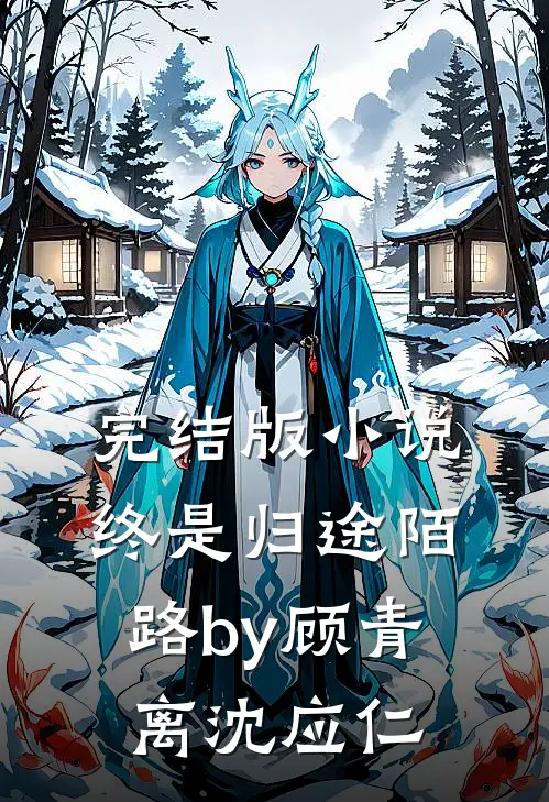 完结版小说终是归途陌路by顾青离沈应仁