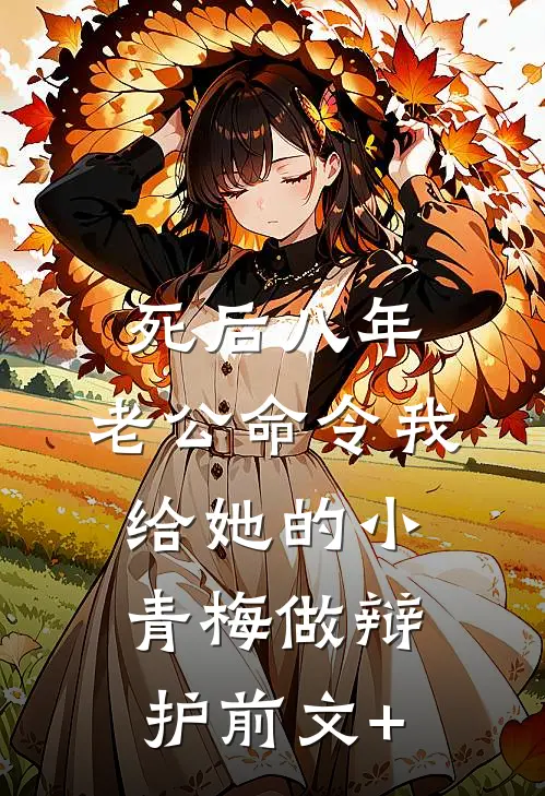 死后八年，老公命令我给她的小青梅做辩护前文+