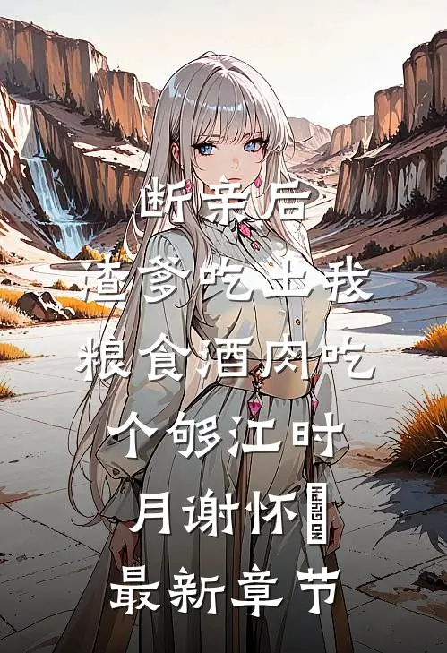 断亲后，渣爹吃土我粮食酒肉吃个够江时月谢怀璟最新章节