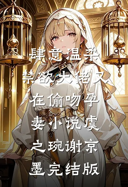 肆意温柔，禁欲大佬又在偷吻孕妻小说虞之琬谢京墨完结版