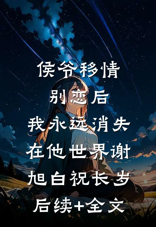 侯爷移情别恋后，我永远消失在他世界谢旭白祝长岁后续+全文
