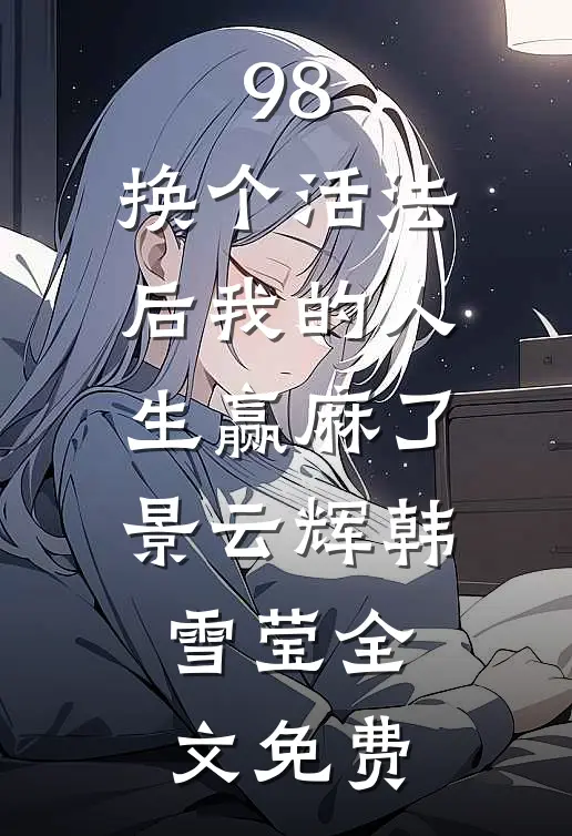 98:换个活法后我的人生赢麻了景云辉韩雪莹全文免费