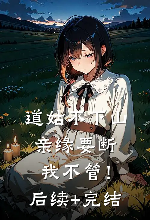 道姑不下山，亲缘要断我不管！后续+完结