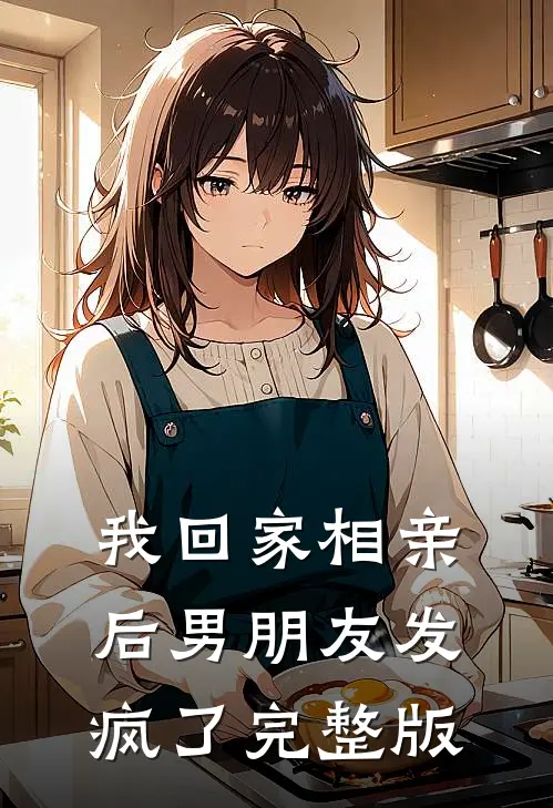 我回家相亲后男朋友发疯了完整版